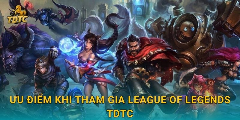 Ưu điểm khi tham gia League of Legends Tdtc