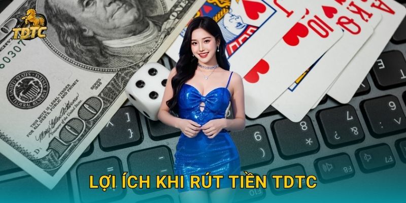 Rút tiền nhanh gọn tại Tdtc với quy trình minh bạch 3 Lợi ích khi Rút tiền Tdtc