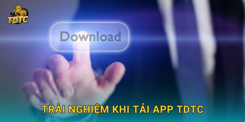Tải app Tdtc dễ dàng để chơi mọi lúc mọi nơi 3 Trải nghiệm khi Tải app Tdtc